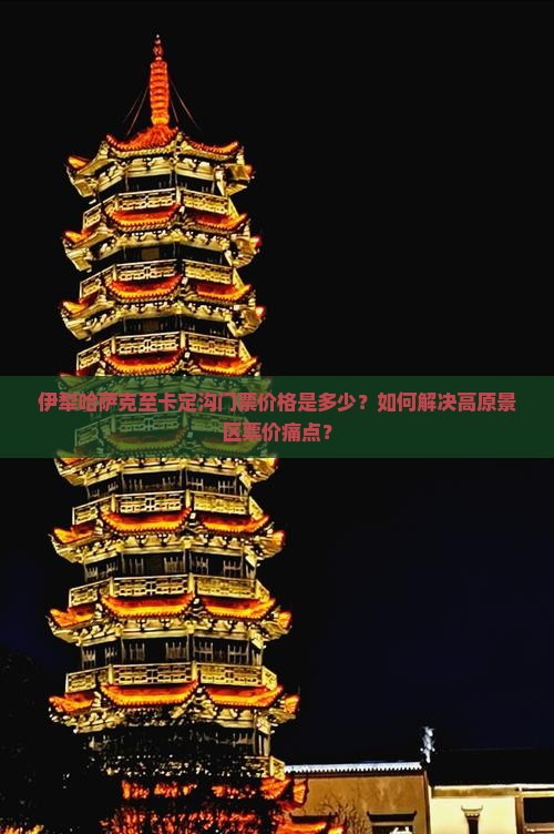 伊犁哈萨克至卡定沟门票价格是多少？如何解决高原景区票价痛点？