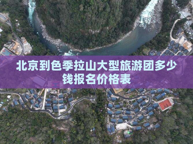 北京到色季拉山大型旅游团多少钱报名价格表