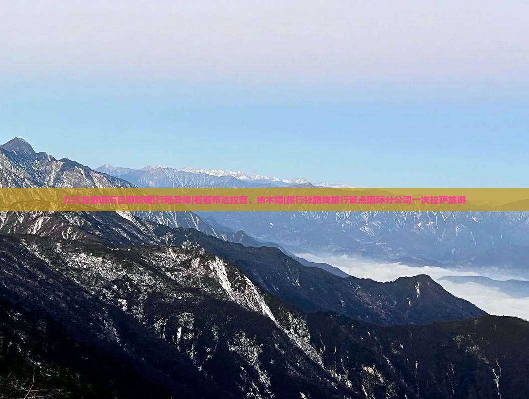 九江去旅游五日游攻略|行程安排|看看布达拉宫、纳木错|旅行社路线旅行景点国际分公司一次拉萨旅游