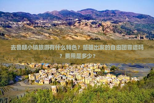 去鲁朗小镇旅游有什么特色?楚雄出发的自由团靠谱吗?费用是多少? 去鲁朗小镇旅游有什么特色?楚雄出发的自由团靠谱吗?费用是多少?