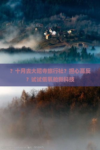 ？十月去大昭寺旅行社？担心高反？试试低氧舱新科技
