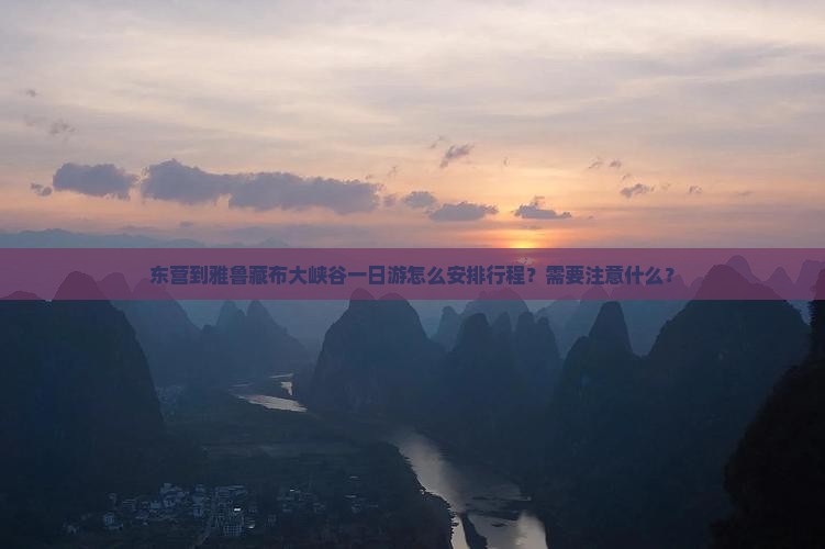 东营到雅鲁藏布大峡谷一日游怎么安排行程？需要注意什么？