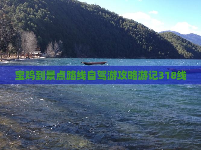 宝鸡到景点路线自驾游攻略游记318线