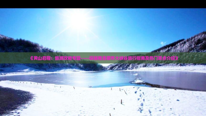 《黄山启程：旅游攻略专题——探秘雅鲁藏布大峡谷旅行指南及热门景点介绍》