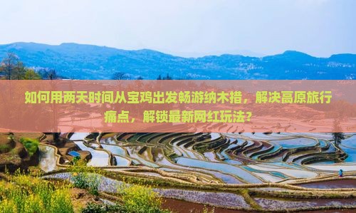 如何用两天时间从宝鸡出发畅游纳木措，解决高原旅行痛点，解锁最新网红玩法？