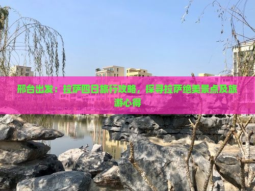 邢台出发：拉萨四日旅行攻略，探寻拉萨绝美景点及旅游心得