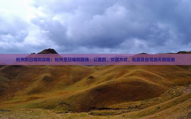杭州到日喀则攻略：杭州至日喀则路线、公里数、交通方式、机票及自驾游天数指南