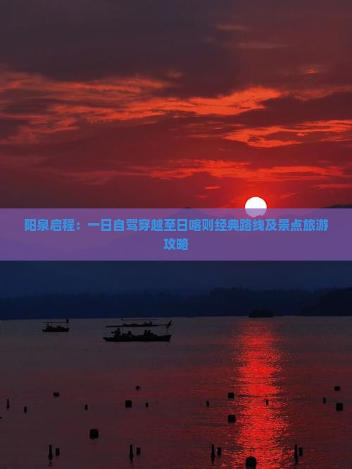 阳泉启程：一日自驾穿越至日喀则经典路线及景点旅游攻略