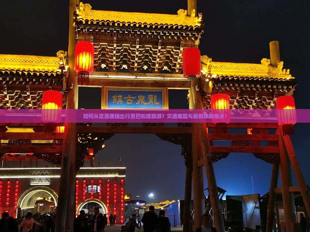 如何从定西便捷出行至巴松措旅游？交通难题与最新攻略痛点！