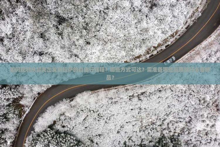 如何规划从韶关出发到拉萨的自由行旅程？哪些方式可达？需准备哪些高原旅行必备物品？