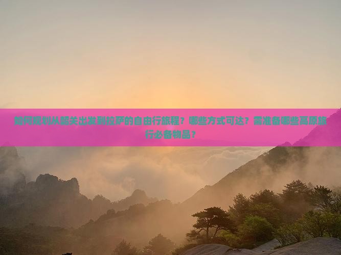 如何规划从韶关出发到拉萨的自由行旅程？哪些方式可达？需准备哪些高原旅行必备物品？