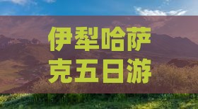 伊犁哈萨克五日游拉山旅游攻略