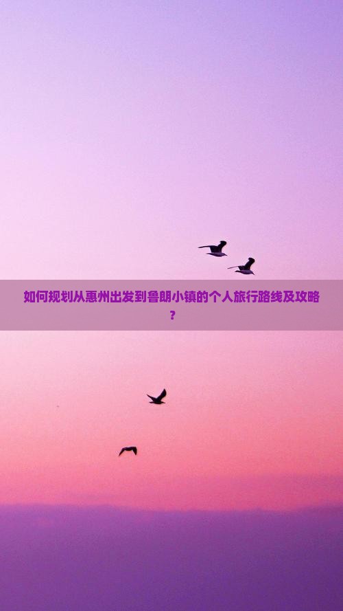 如何规划从惠州出发到鲁朗小镇的个人旅行路线及攻略？