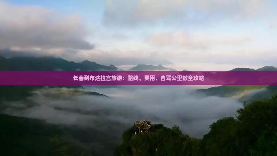 长春到布达拉宫旅游：路线、费用、自驾公里数全攻略