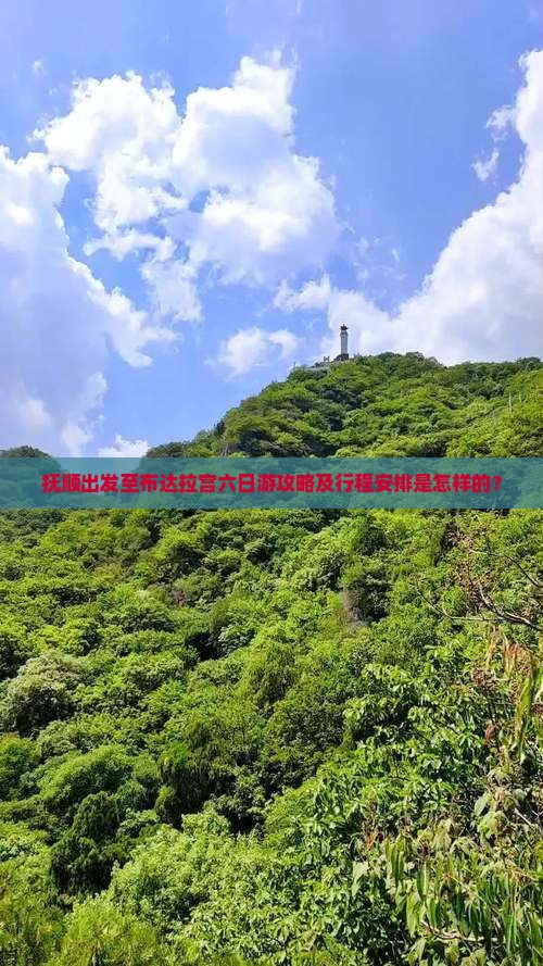 抚顺出发至布达拉宫六日游攻略及行程安排是怎样的？