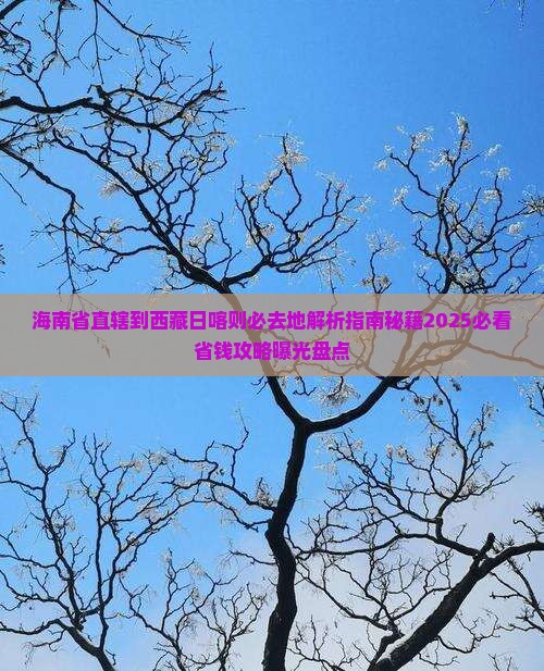 海南省直辖到西藏日喀则必去地