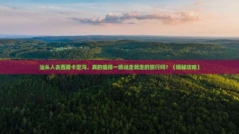 汕头去西藏卡定沟团体旅游