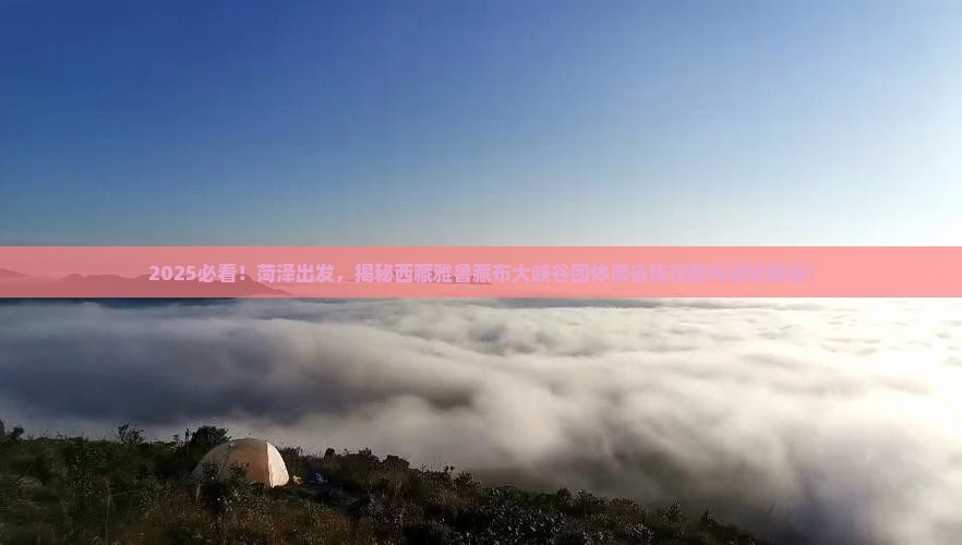 菏泽到西藏雅鲁藏布大峡谷团体旅游