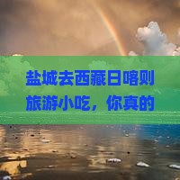 盐城去西藏日喀则旅游小吃