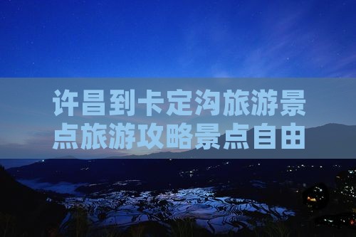 许昌到西藏卡定沟自由团