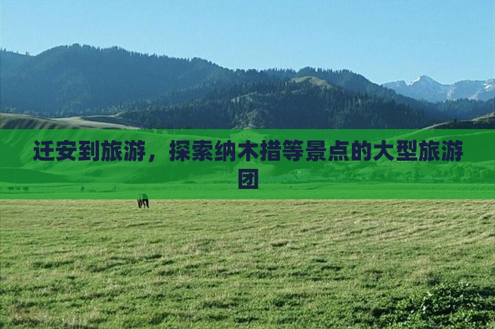 迁安到西藏纳木措大型旅游团