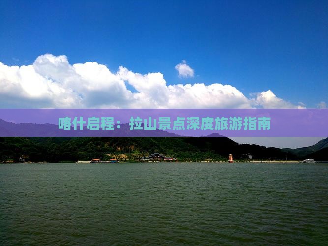 喀什启程：拉山景点深度旅游指南