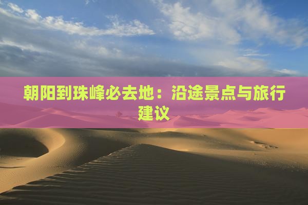 朝阳到珠峰必去地：沿途景点与旅行建议
