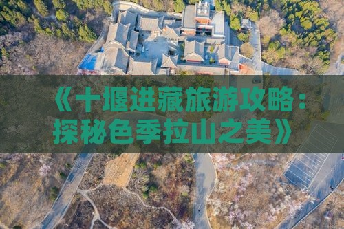 《十堰进藏旅游攻略：探秘色季拉山之美》