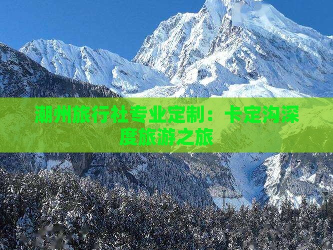 潮州旅行社专业定制：卡定沟深度旅游之旅