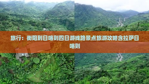 旅行：衡阳到日喀则四日游线路景点旅游攻略含拉萨日喀则