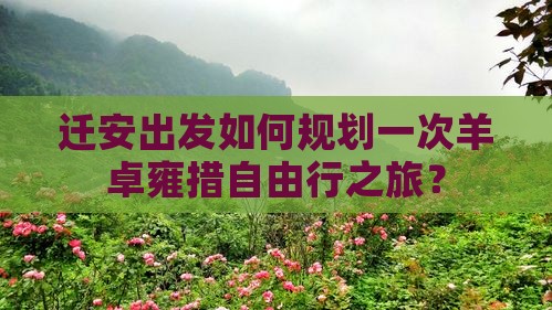 迁安出发如何规划一次羊卓雍措自由行之旅？