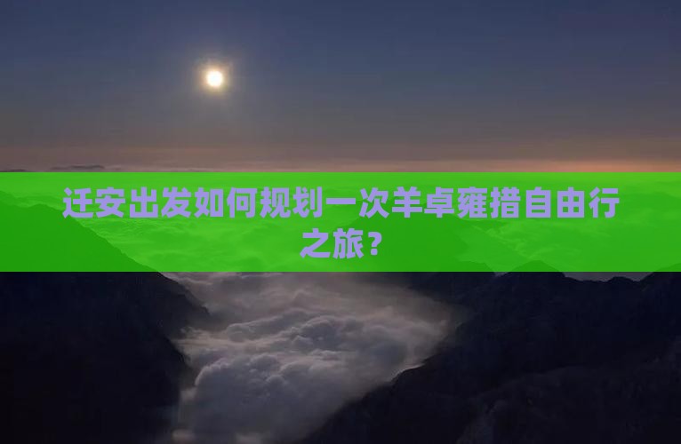 迁安出发如何规划一次羊卓雍措自由行之旅？