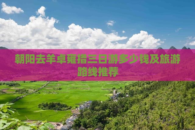 朝阳去羊卓雍措三日游多少钱及旅游路线推荐