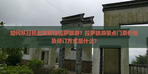 如何从日照出发前往拉萨旅游？拉萨旅游景点门票价格及预订方式是什么？