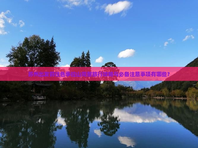 苏州出发前往色季拉山完整旅行攻略与必备注意事项有哪些？