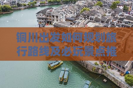 铜川出发如何规划旅行路线及必玩景点推荐？