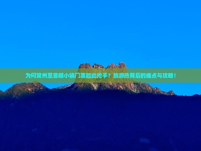 为何常州至鲁朗小镇门票如此抢手？旅游热背后的痛点与攻略！