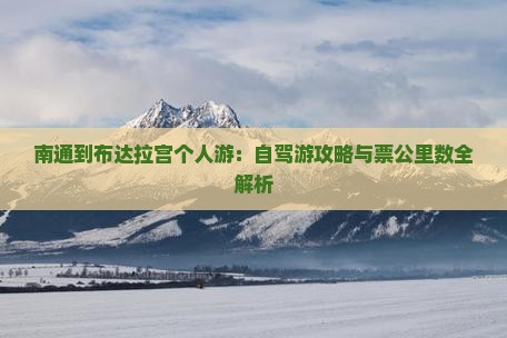 南通到布达拉宫个人游：自驾游攻略与票公里数全解析