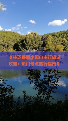 《林芝鲁朗小镇自由行旅游攻略：热门景点旅行指南》