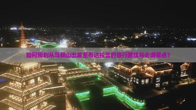 如何规划从马鞍山出发至布达拉宫的旅行路线与必游景点？