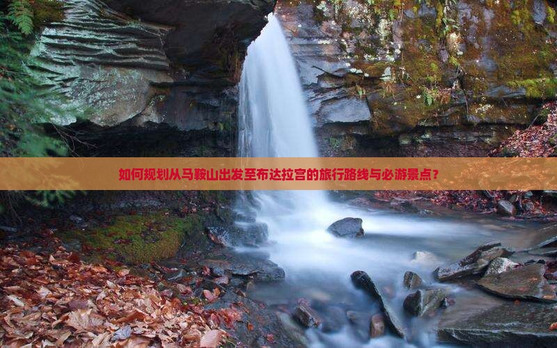 如何规划从马鞍山出发至布达拉宫的旅行路线与必游景点？