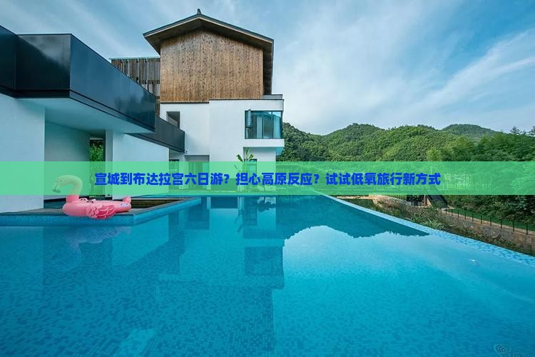 宣城到布达拉宫六日游？担心高原反应？试试低氧旅行新方式
