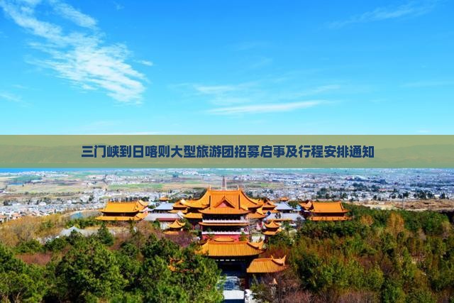 三门峡到日喀则大型旅游团招募启事及行程安排通知