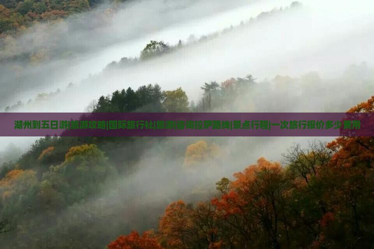 湖州到五日游|旅游攻略|国际旅行社|旅游|咨询拉萨路线|景点行程|一次旅行报价多少费用