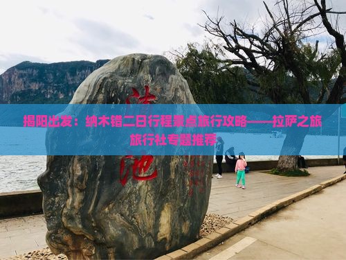 揭阳出发：纳木错二日行程景点旅行攻略——拉萨之旅旅行社专题推荐