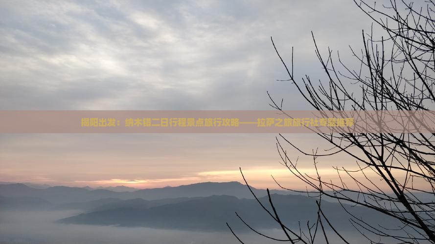 揭阳出发：纳木错二日行程景点旅行攻略——拉萨之旅旅行社专题推荐