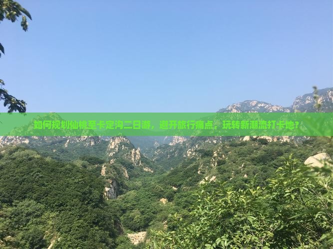 如何规划仙桃至卡定沟二日游，避开旅行痛点，玩转新潮流打卡地？