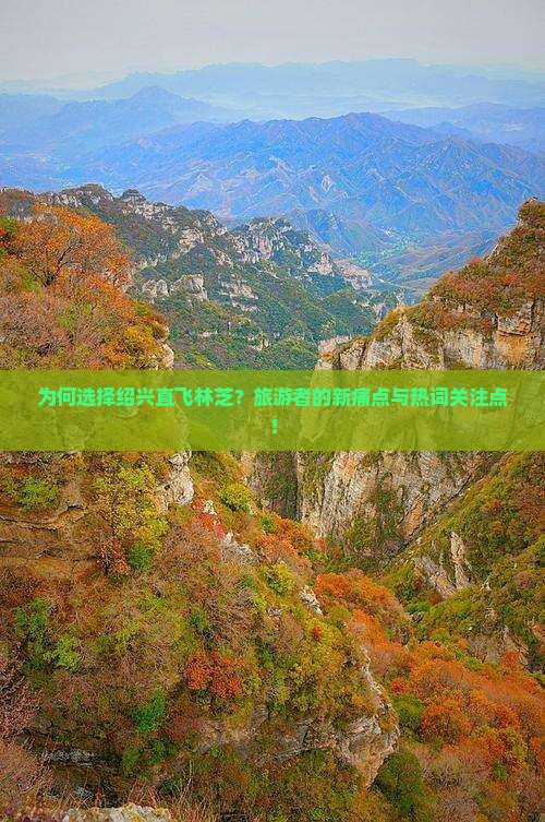 为何选择绍兴直飞林芝？旅游者的新痛点与热词关注点！