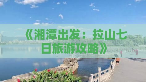 《湘潭出发：拉山七日旅游攻略》
