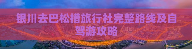 银川去巴松措旅行社完整路线及自驾游攻略 银川去巴松措旅行社完整路线及自驾游攻略